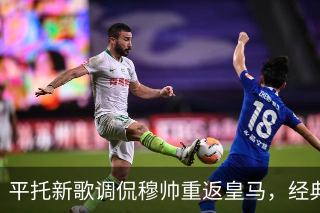 平托新歌调侃穆帅重返皇马，经典语錄“为什么”再度引发热议