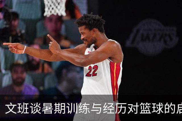 文班谈暑期训练与经历对篮球的启示