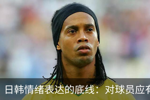 日韩情绪表达的底线：对球员应有的理性与尊重