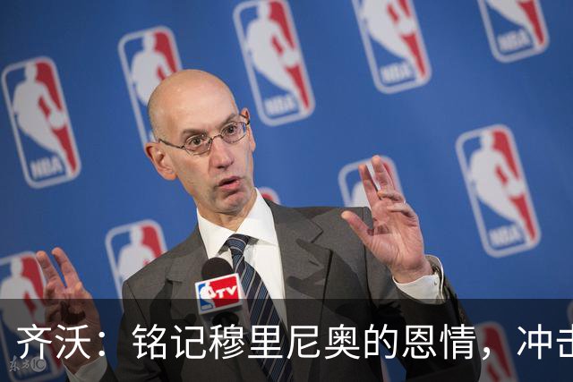 齐沃：铭记穆里尼奥的恩情，冲击欧冠前八需至少16分